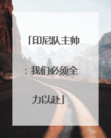 印尼队主帅：我们必须全力以赴
